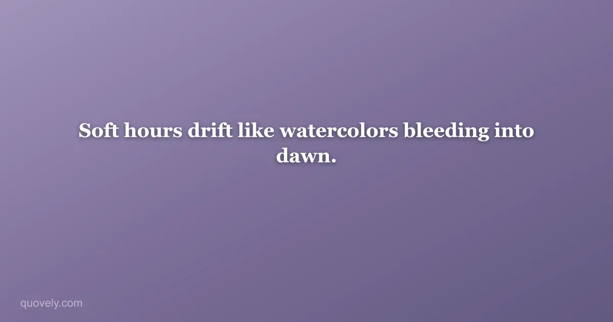 Soft hours drift like watercolors bleeding into dawn. — Aesthetic quote from Quovely