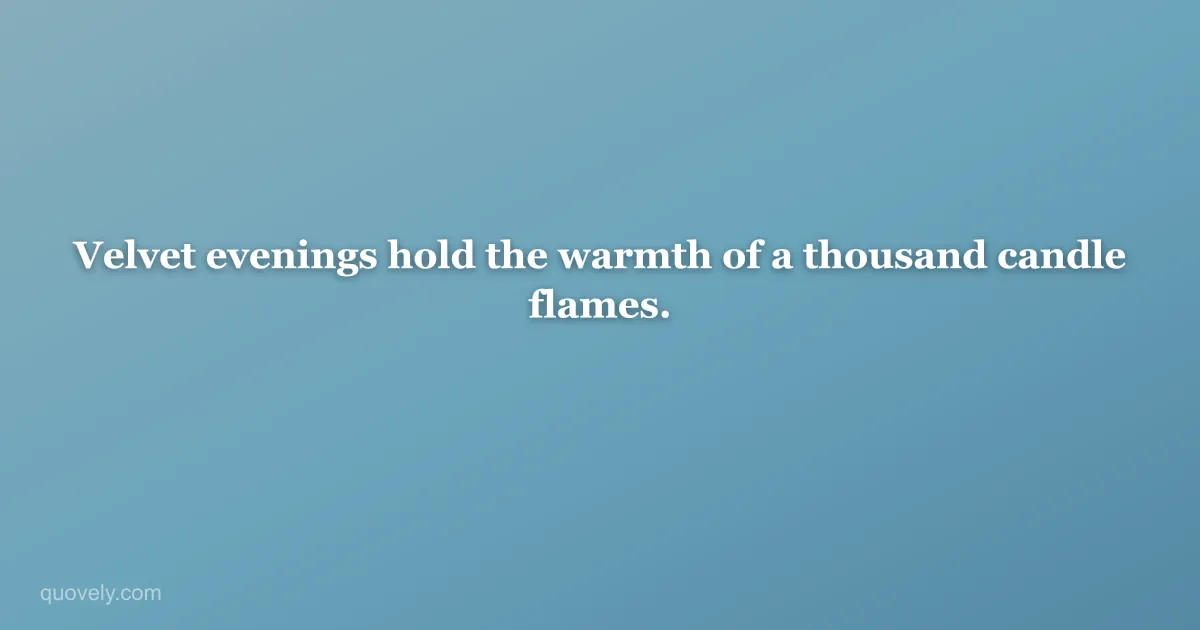 Velvet evenings hold the warmth of a thousand candle flames. — Aesthetic quote from Quovely