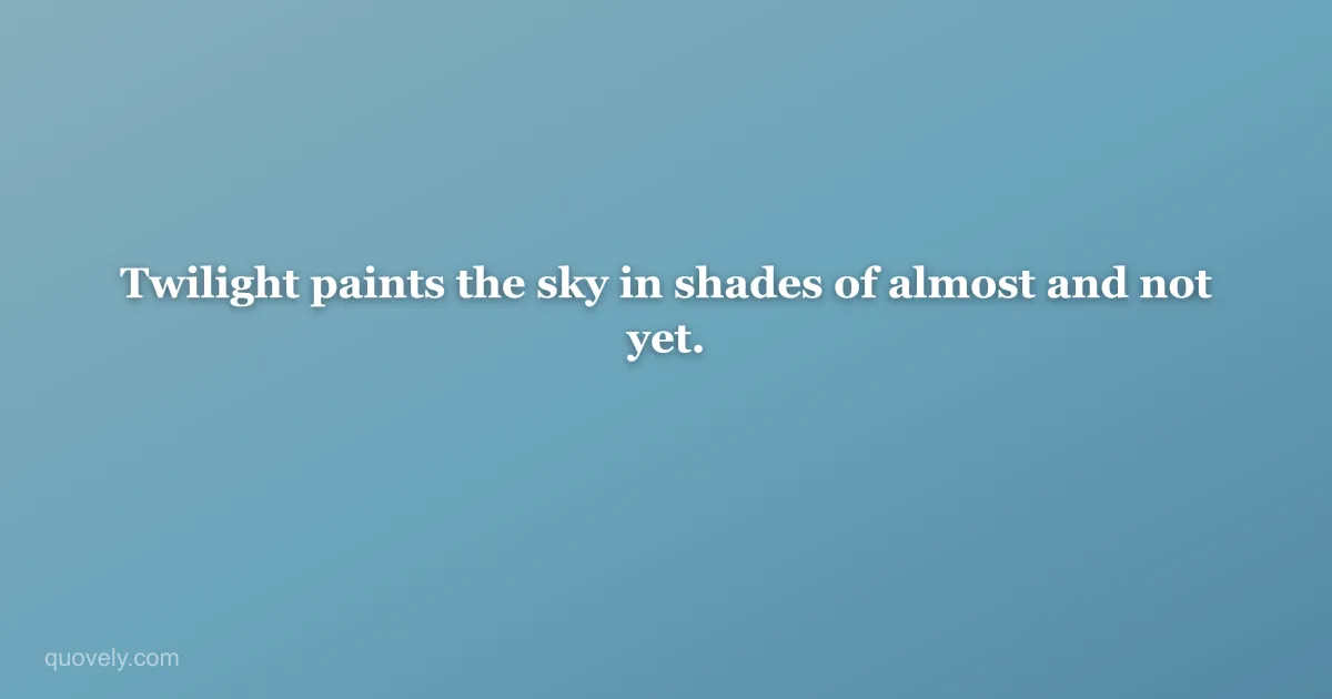 Twilight paints the sky in shades of almost and not yet. — Aesthetic quote from Quovely