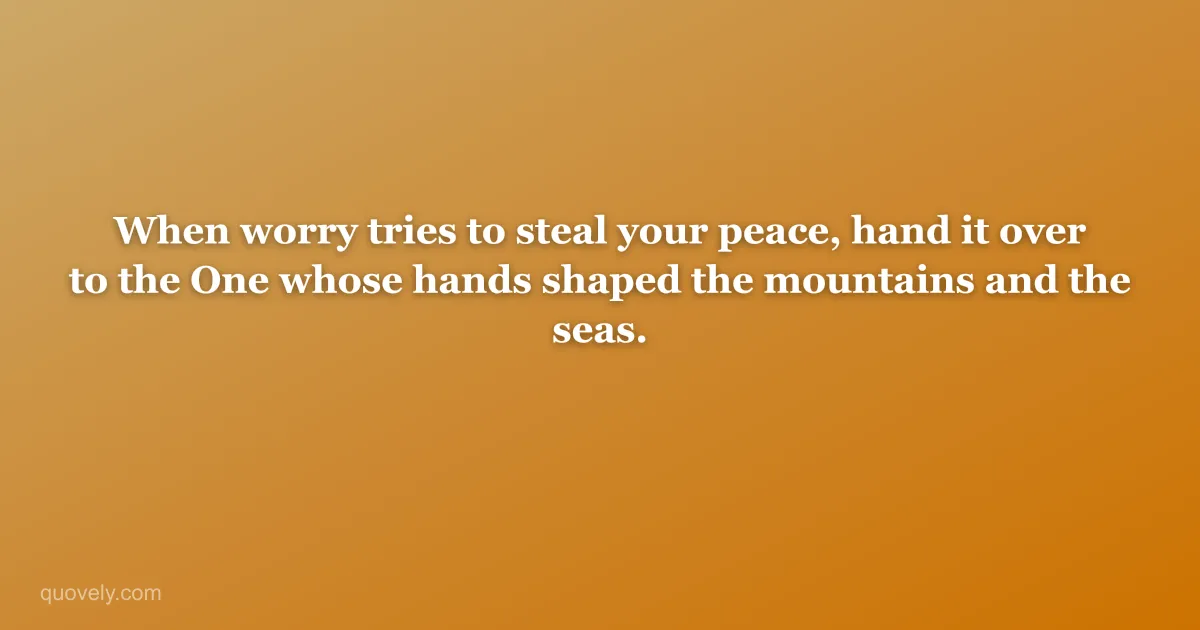 When worry tries to steal your peace, hand it over to the One whose hands shaped the mountains and the seas. — Faith quote from Quovely