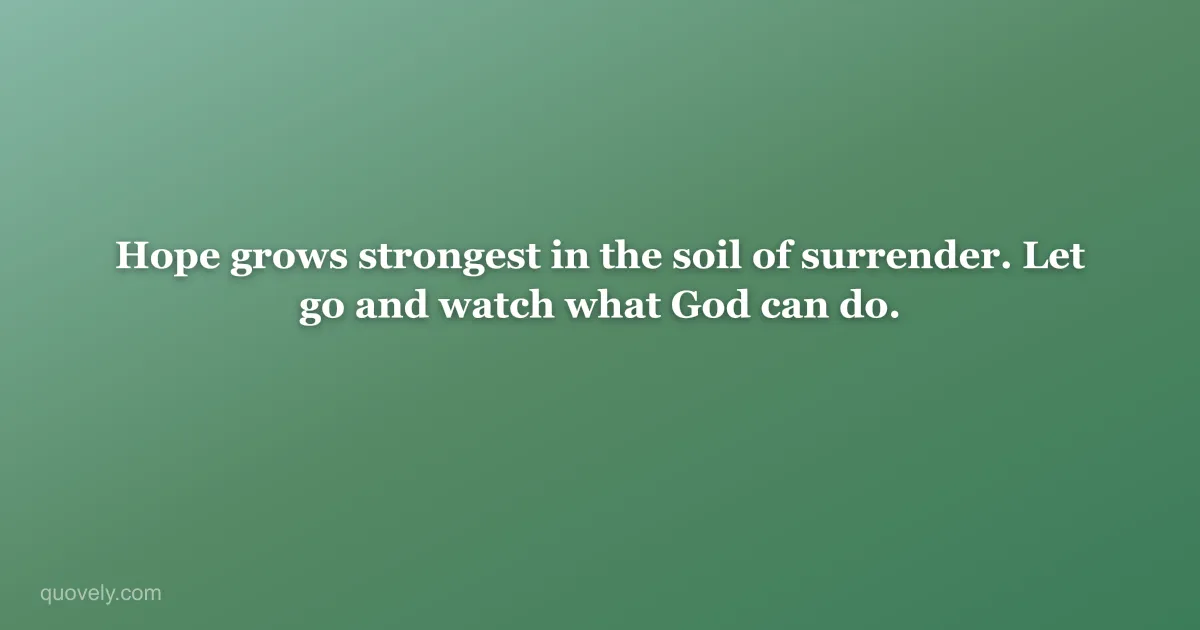 Hope grows strongest in the soil of surrender. Let go and watch what God can do. — Faith quote from Quovely