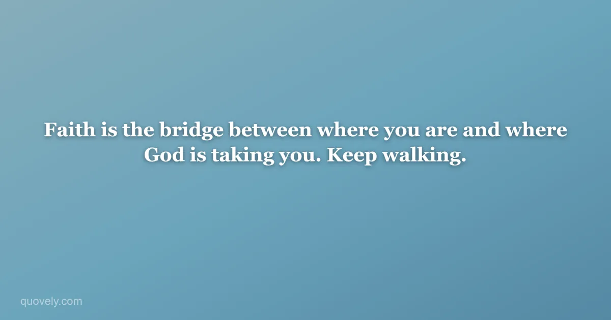 Faith is the bridge between where you are and where God is taking you. Keep walking. — Faith quote from Quovely