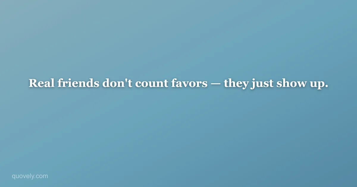Real friends don't count favors — they just show up. — Friendship quote from Quovely