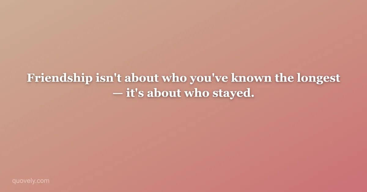 Friendship isn't about who you've known the longest — it's about who stayed. — Friendship quote from Quovely