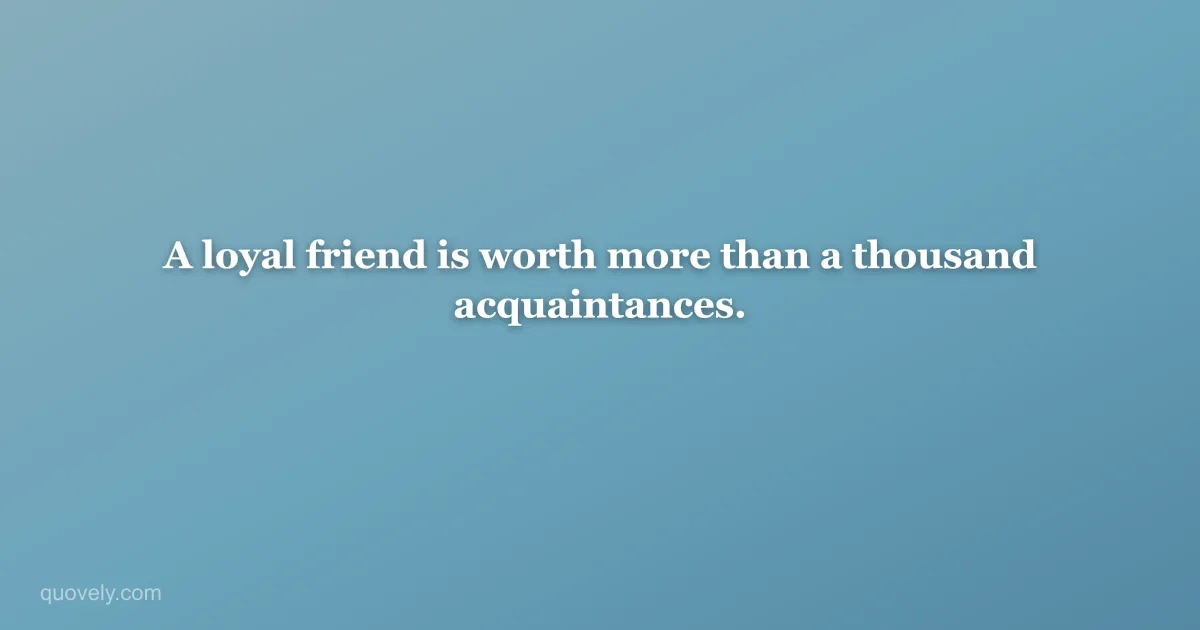 A loyal friend is worth more than a thousand acquaintances. — Friendship quote from Quovely