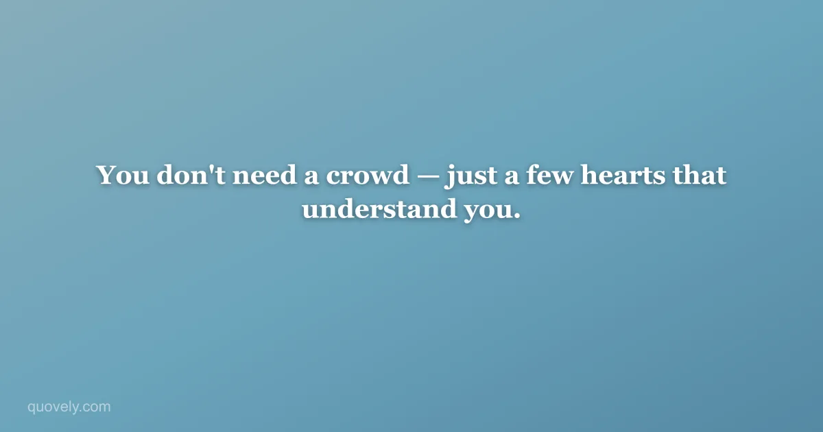 You don't need a crowd — just a few hearts that understand you. — Friendship quote from Quovely