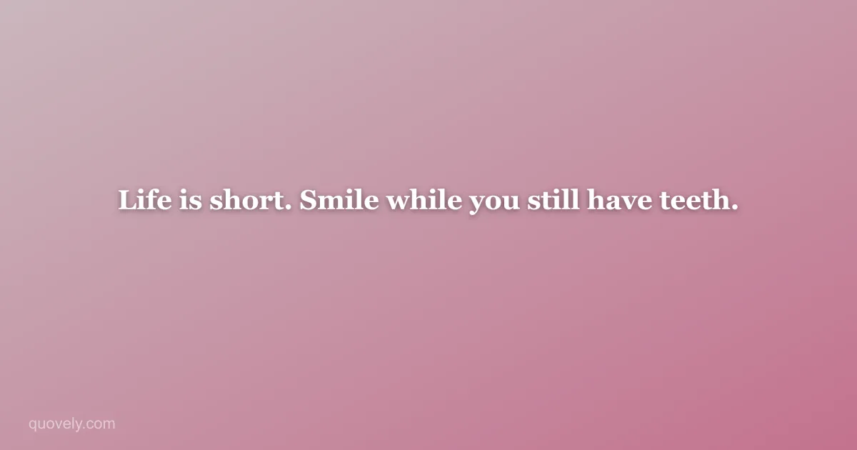 Life is short. Smile while you still have teeth. — Funny quote from Quovely