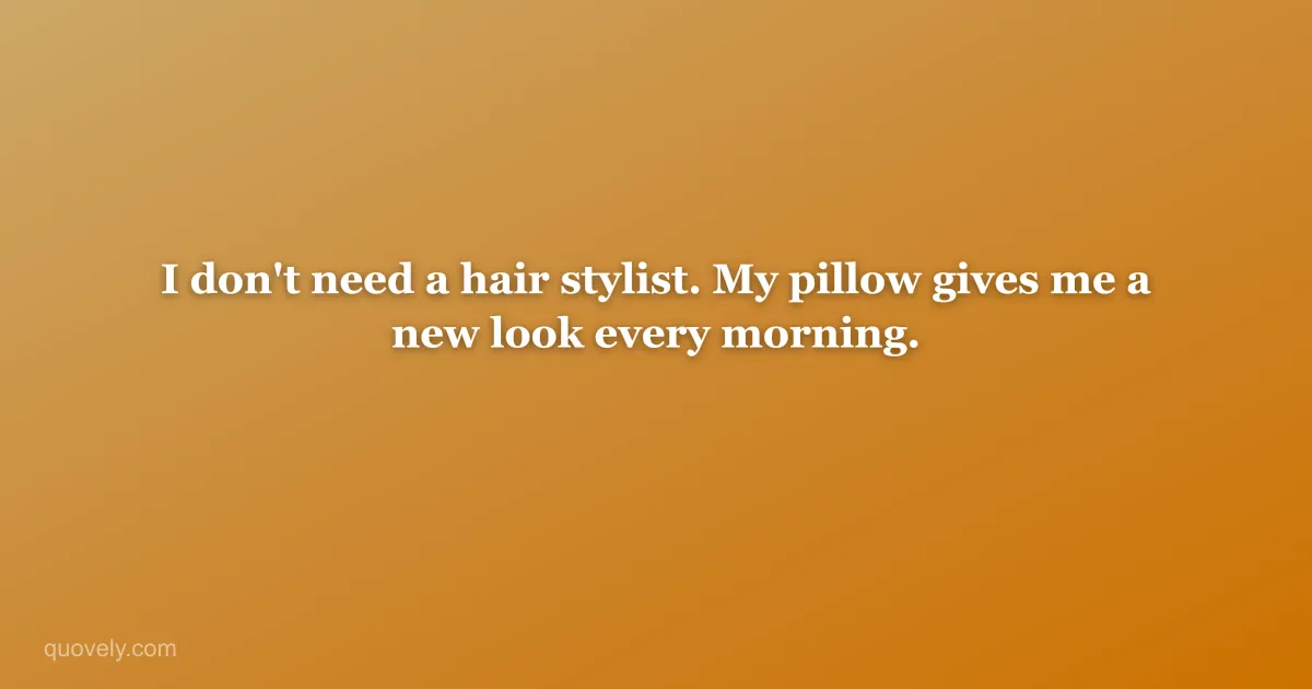 I don't need a hair stylist. My pillow gives me a new look every morning. — Funny quote from Quovely
