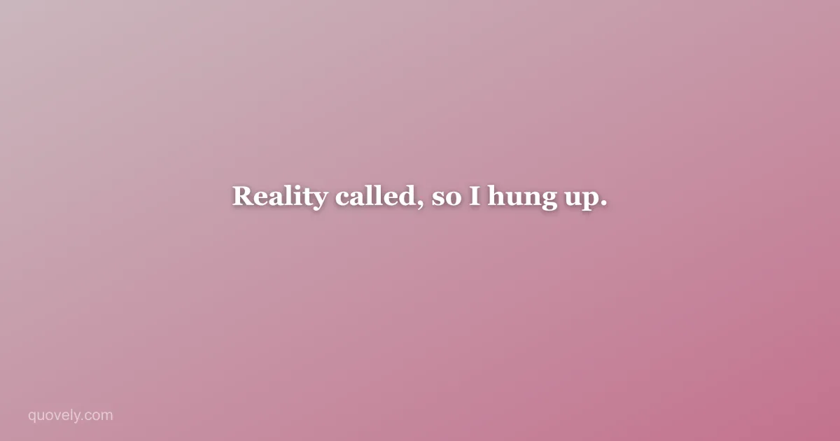 Reality called, so I hung up. — Funny quote from Quovely
