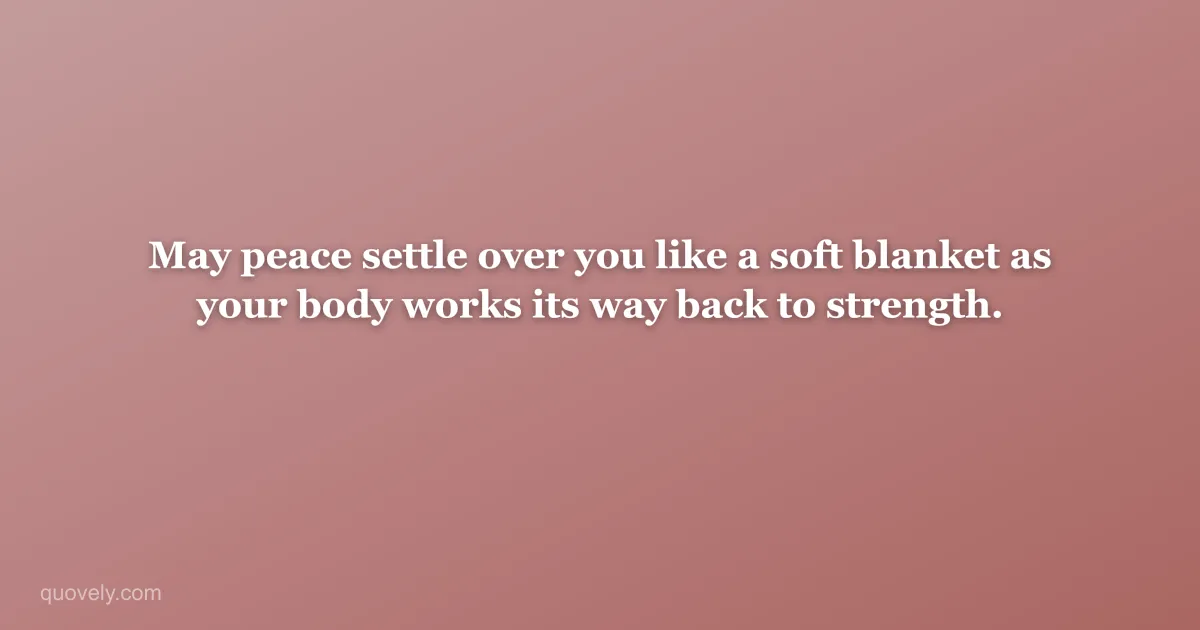 May peace settle over you like a soft blanket as your body works its way back to strength. — Get well message from Quovely