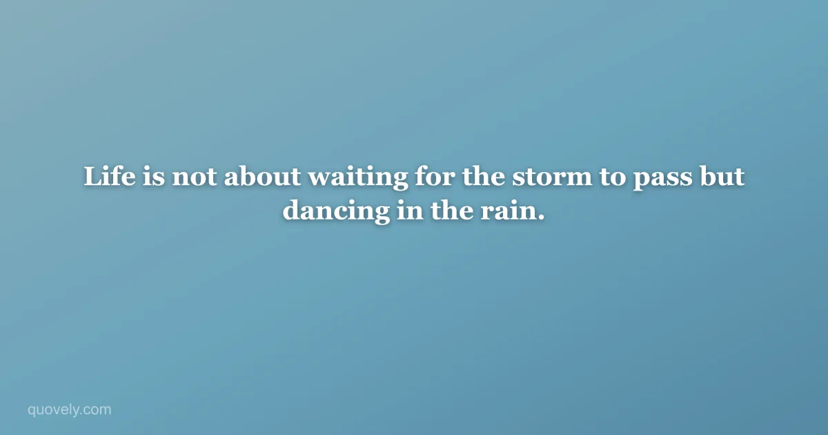 Life is not about waiting for the storm to pass but dancing in the rain. — Life quote from Quovely