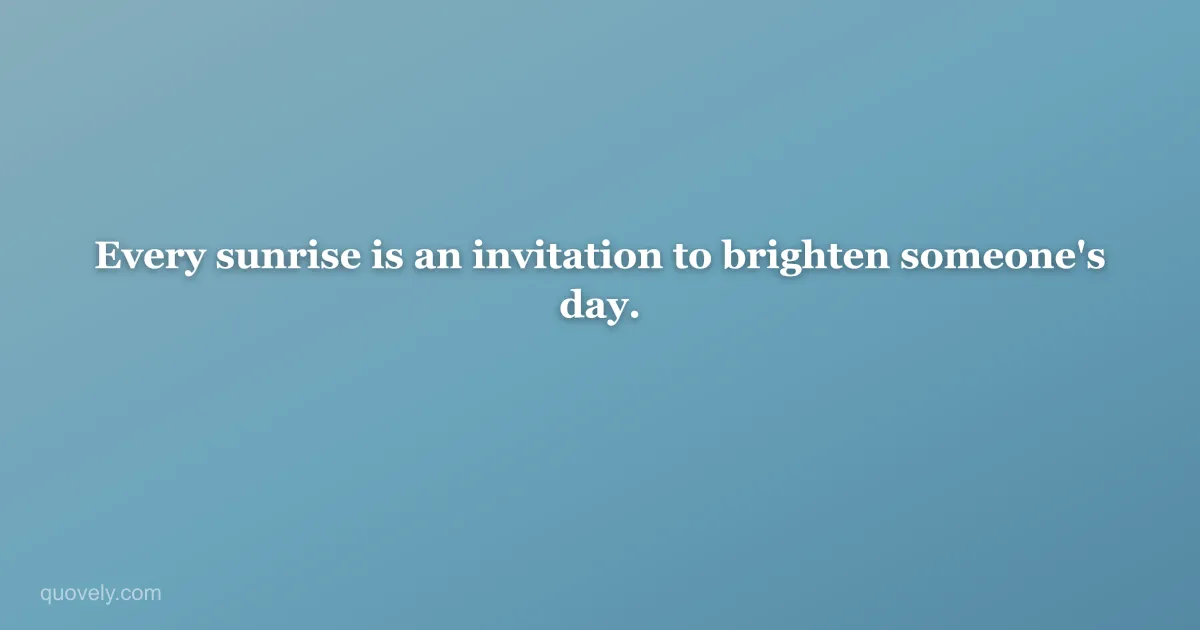 Every sunrise is an invitation to brighten someone's day. — Life quote from Quovely
