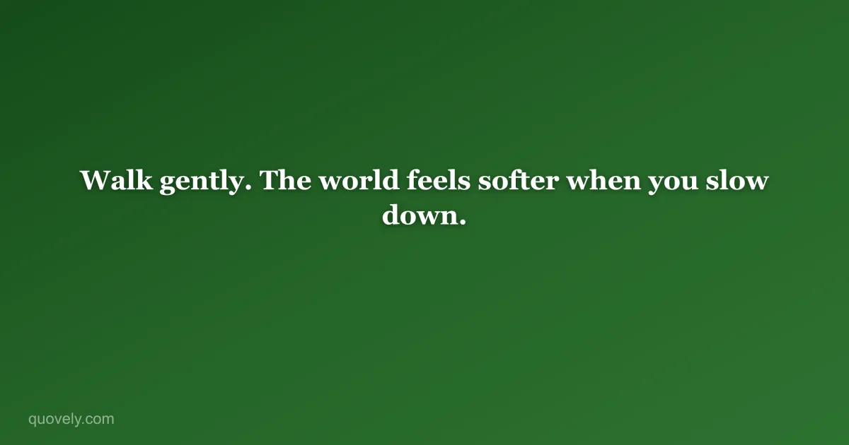 Walk gently. The world feels softer when you slow down. — Life quote from Quovely