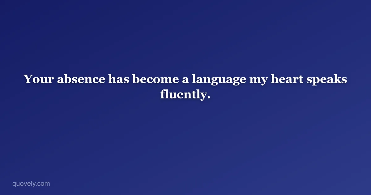 Your absence has become a language my heart speaks fluently. — Miss you message from Quovely