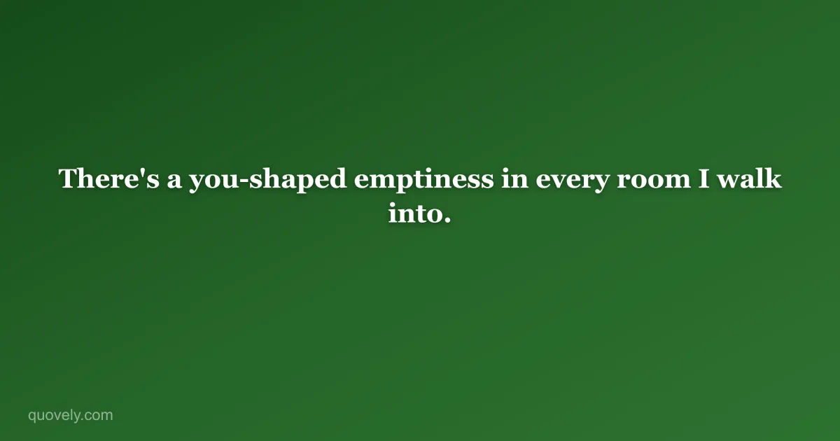 There's a you-shaped emptiness in every room I walk into. — Miss you message from Quovely