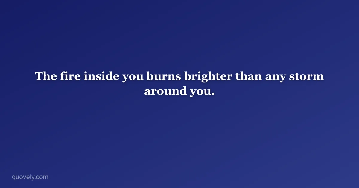 The fire inside you burns brighter than any storm around you. — Motivational quote from Quovely