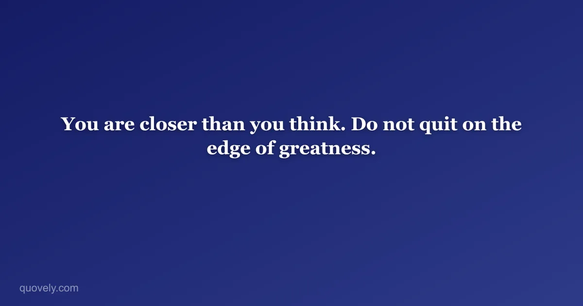 You are closer than you think. Do not quit on the edge of greatness. — Motivational quote from Quovely