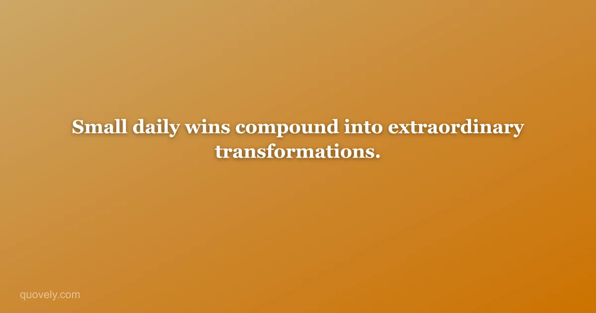 Small daily wins compound into extraordinary transformations. — Motivational quote from Quovely