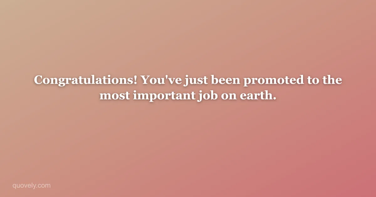 Congratulations! You've just been promoted to the most important job on earth. — New baby message from Quovely