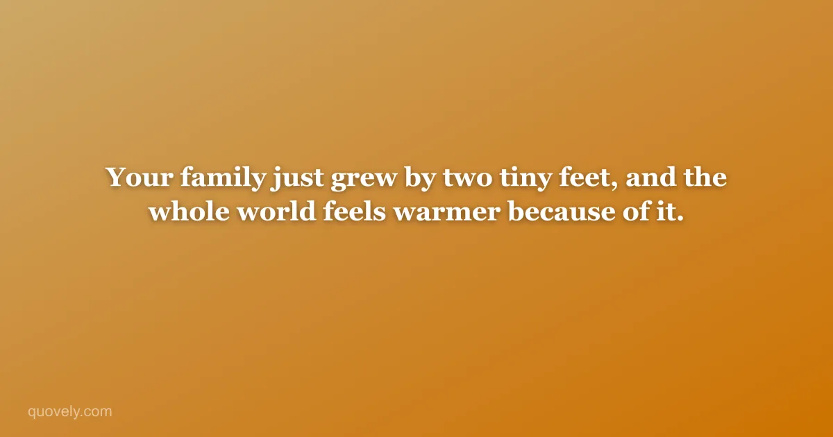 Your family just grew by two tiny feet, and the whole world feels warmer because of it. — New baby message from Quovely
