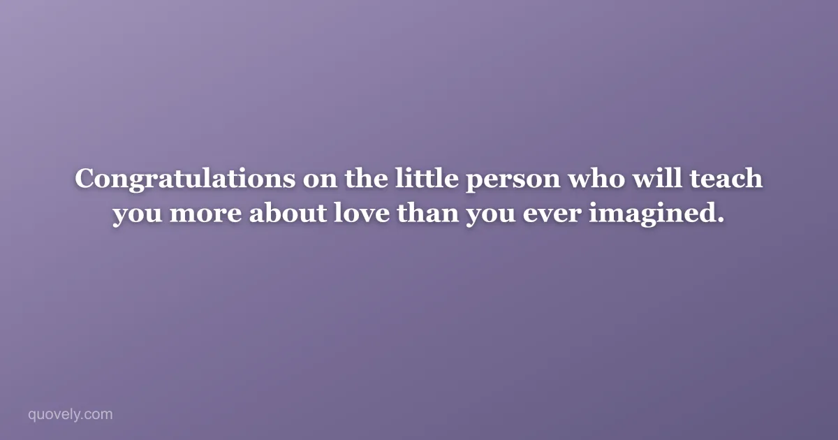 Congratulations on the little person who will teach you more about love than you ever imagined. — New baby message from Quovely