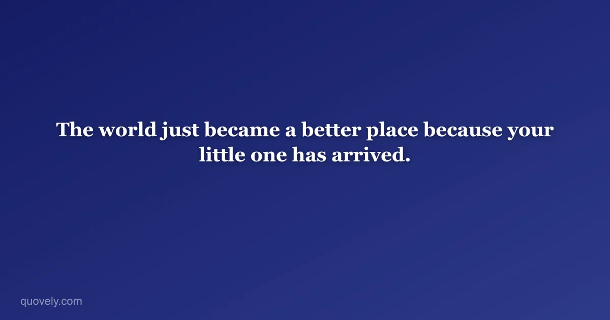 The world just became a better place because your little one has arrived. — New baby message from Quovely