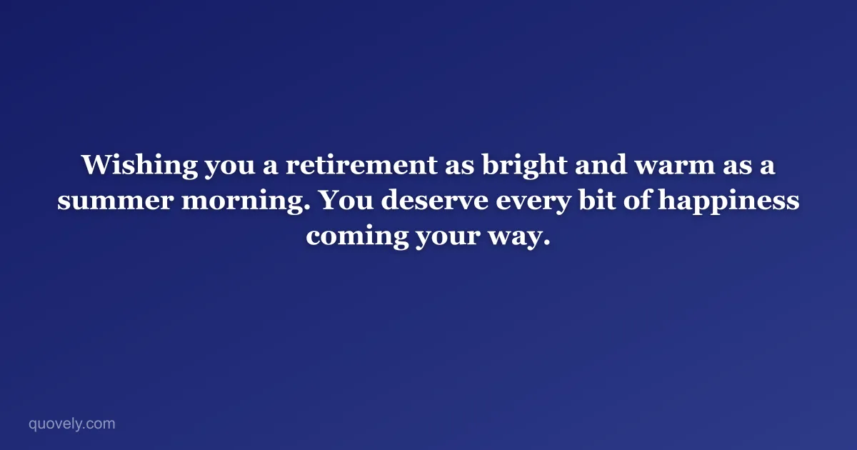 Wishing you a retirement as bright and warm as a summer morning. You deserve every bit of happiness coming your way. — Retirement message from Quovely