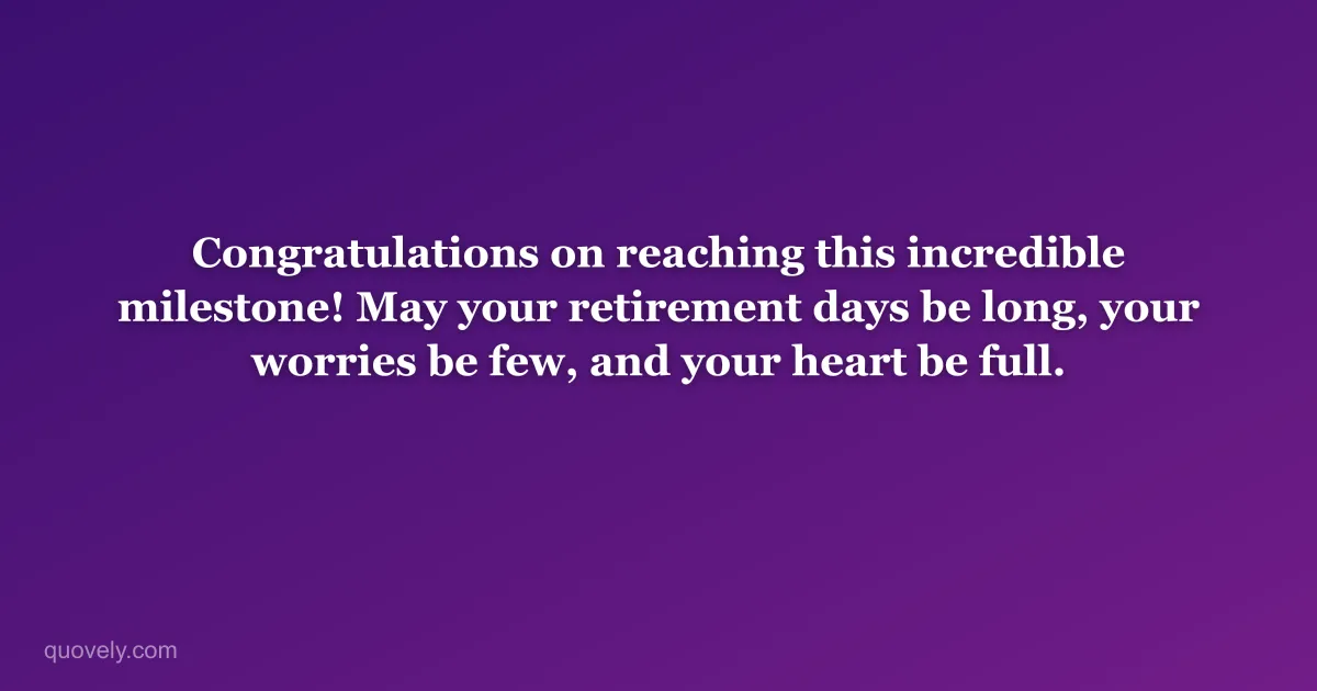 Congratulations on reaching this incredible milestone! May your retirement days be long, your worries be few, and your heart be full. — Retirement message from Quovely