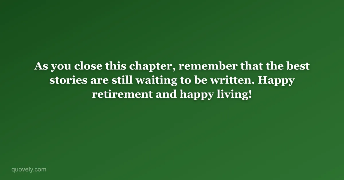As you close this chapter, remember that the best stories are still waiting to be written. Happy retirement and happy living! — Retirement message from Quovely