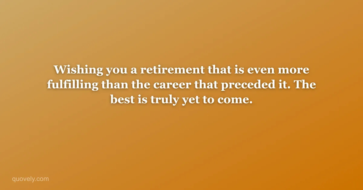 Wishing you a retirement that is even more fulfilling than the career that preceded it. The best is truly yet to come. — Retirement message from Quovely