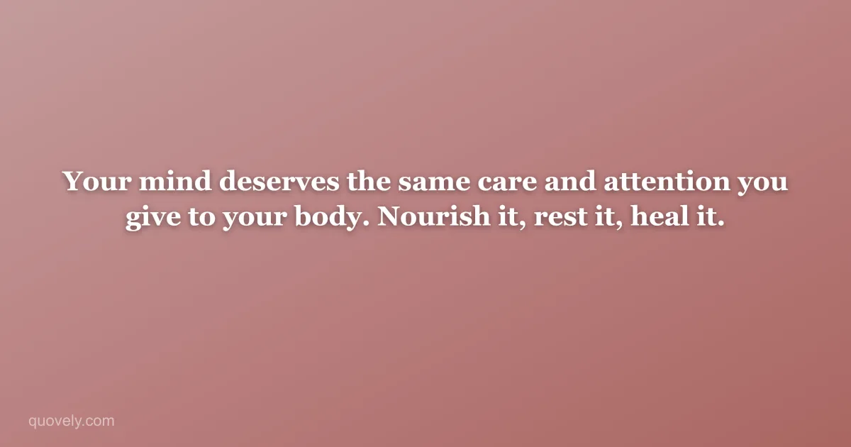 Your mind deserves the same care and attention you give to your body. Nourish it, rest it, heal it. — Self-care quote from Quovely