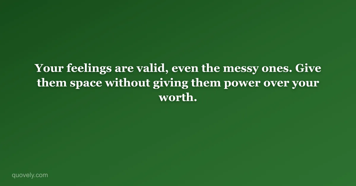 Your feelings are valid, even the messy ones. Give them space without giving them power over your worth. — Self-care quote from Quovely