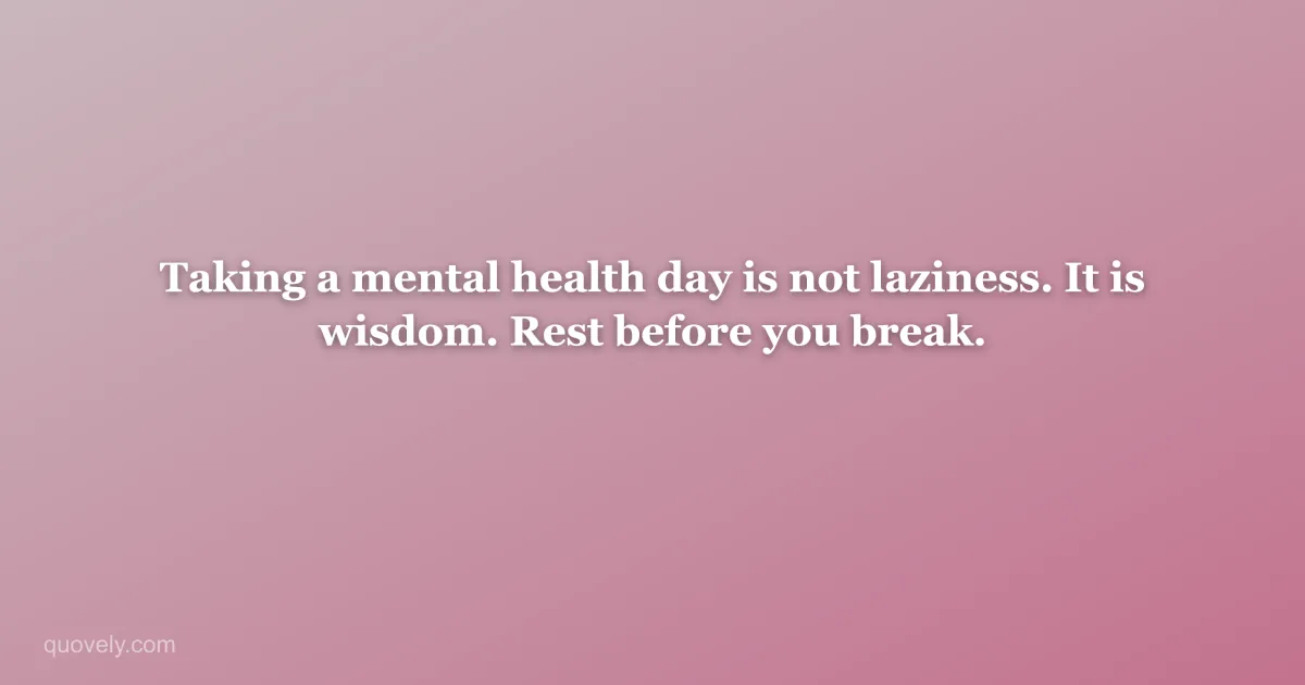Taking a mental health day is not laziness. It is wisdom. Rest before you break. — Self-care quote from Quovely