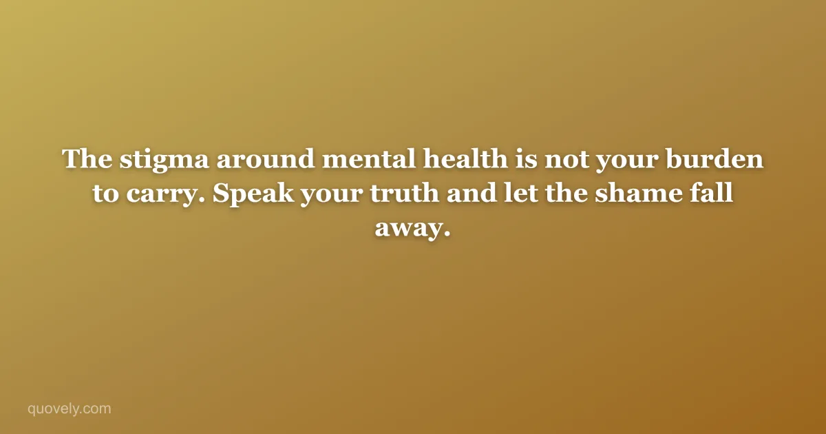 The stigma around mental health is not your burden to carry. Speak your truth and let the shame fall away. — Self-care quote from Quovely
