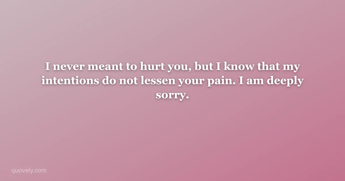 I never meant to hurt you, but I know that my intentions do not lessen your pain. I am deeply sorry. — Apology message from Quovely