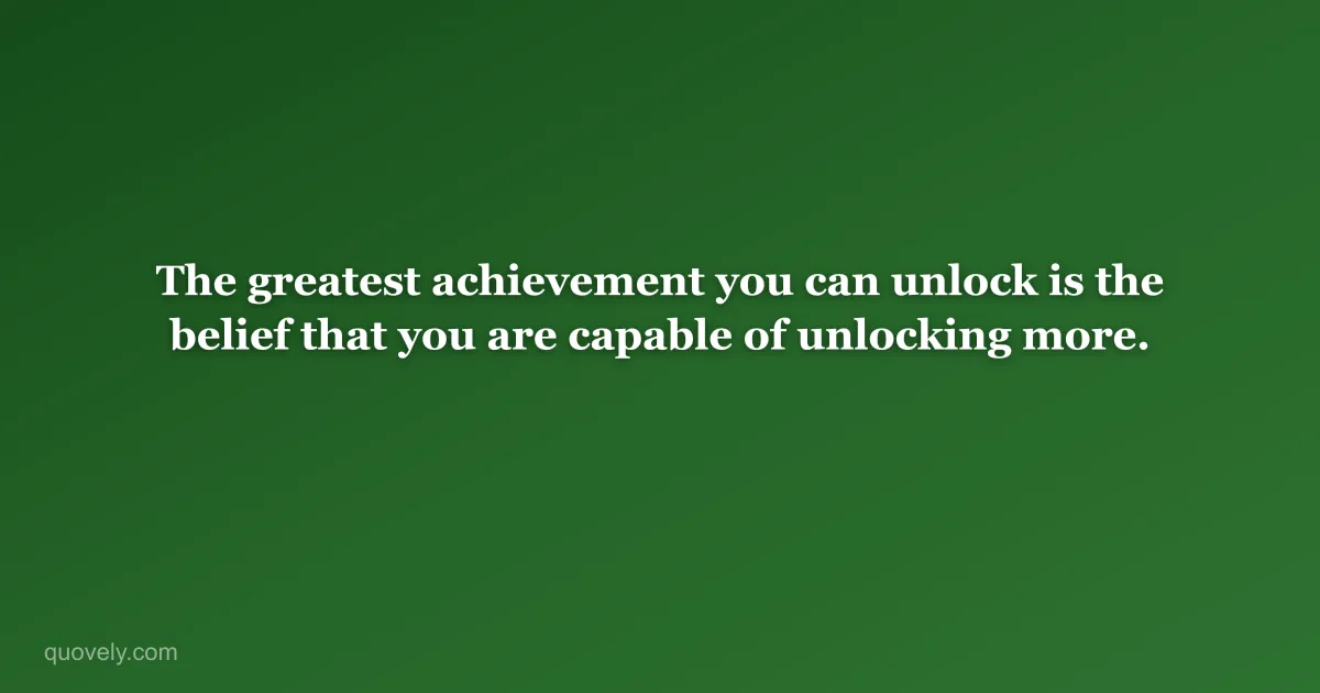 The greatest achievement you can unlock is the belief that you are capable of unlocking more. — Success quote from Quovely