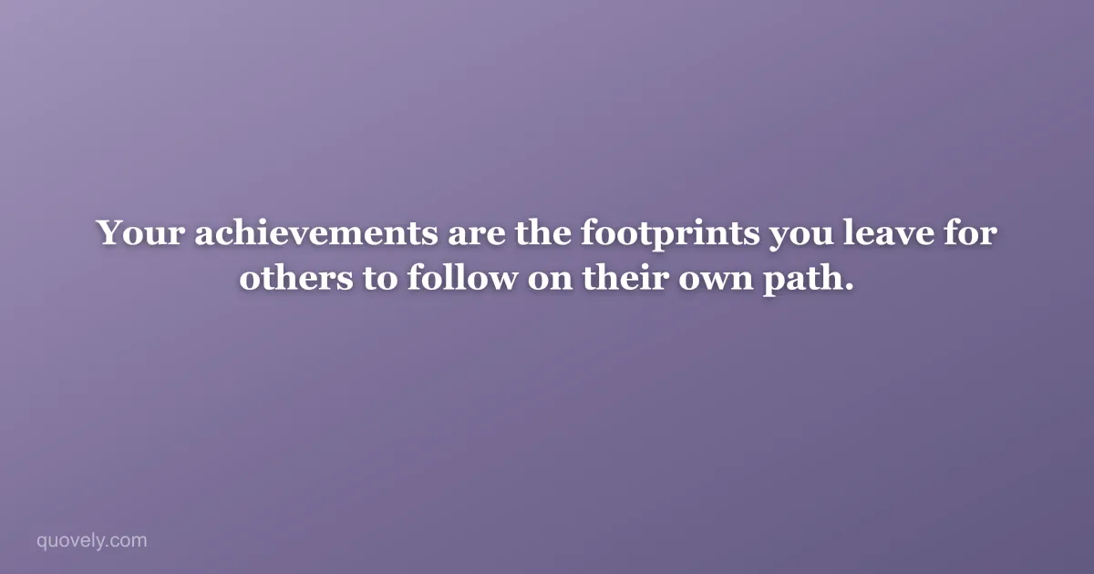 Your achievements are the footprints you leave for others to follow on their own path. — Success quote from Quovely