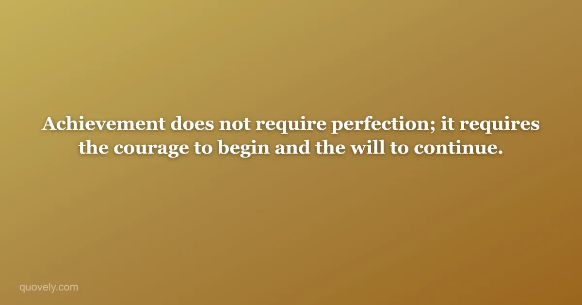 Achievement does not require perfection; it requires the courage to begin and the will to continue. — Success quote from Quovely