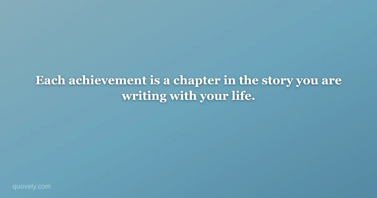 Each achievement is a chapter in the story you are writing with your life. — Success quote from Quovely
