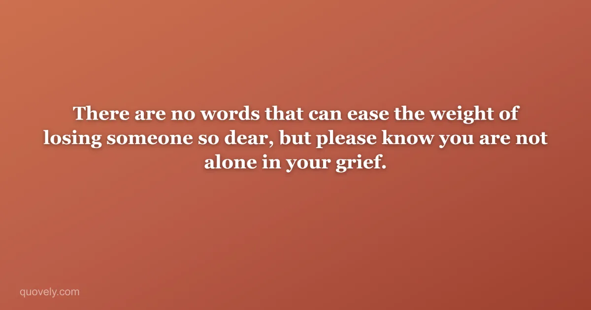 There are no words that can ease the weight of losing someone so dear, but please know you are not alone in your grief. — Sympathy message from Quovely