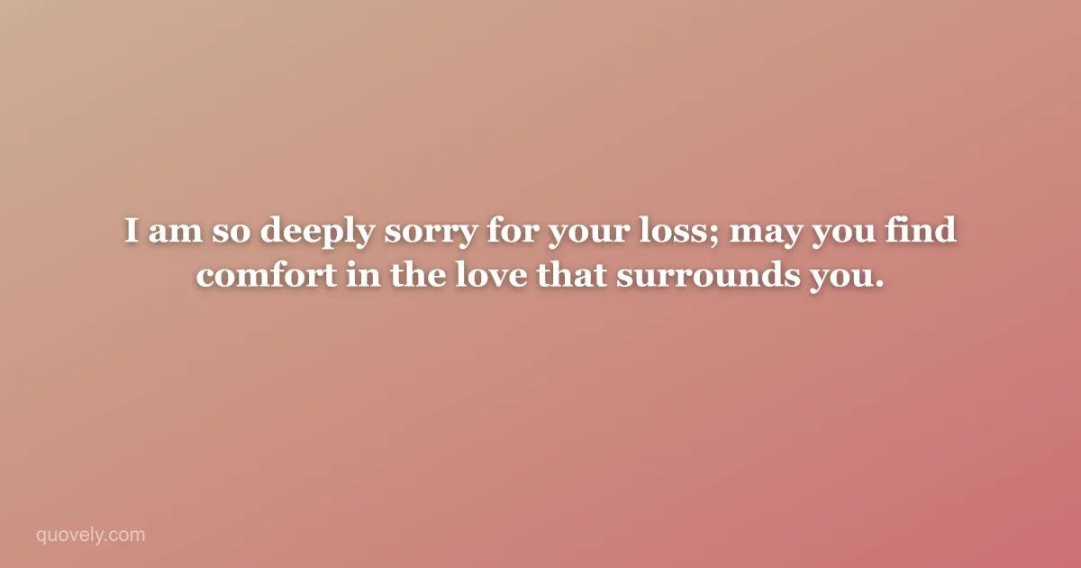 I am so deeply sorry for your loss; may you find comfort in the love that surrounds you. — Sympathy message from Quovely