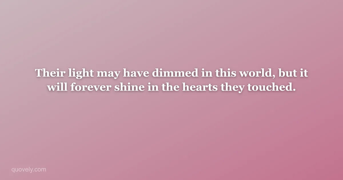 Their light may have dimmed in this world, but it will forever shine in the hearts they touched. — Sympathy message from Quovely