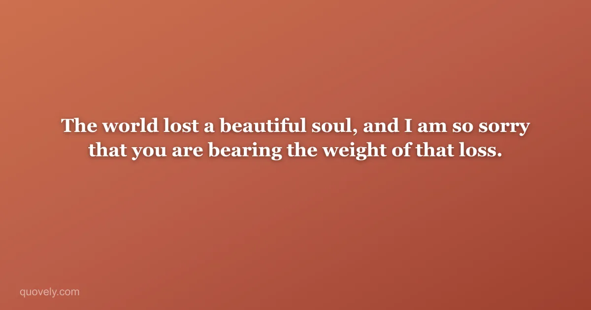 The world lost a beautiful soul, and I am so sorry that you are bearing the weight of that loss. — Sympathy message from Quovely