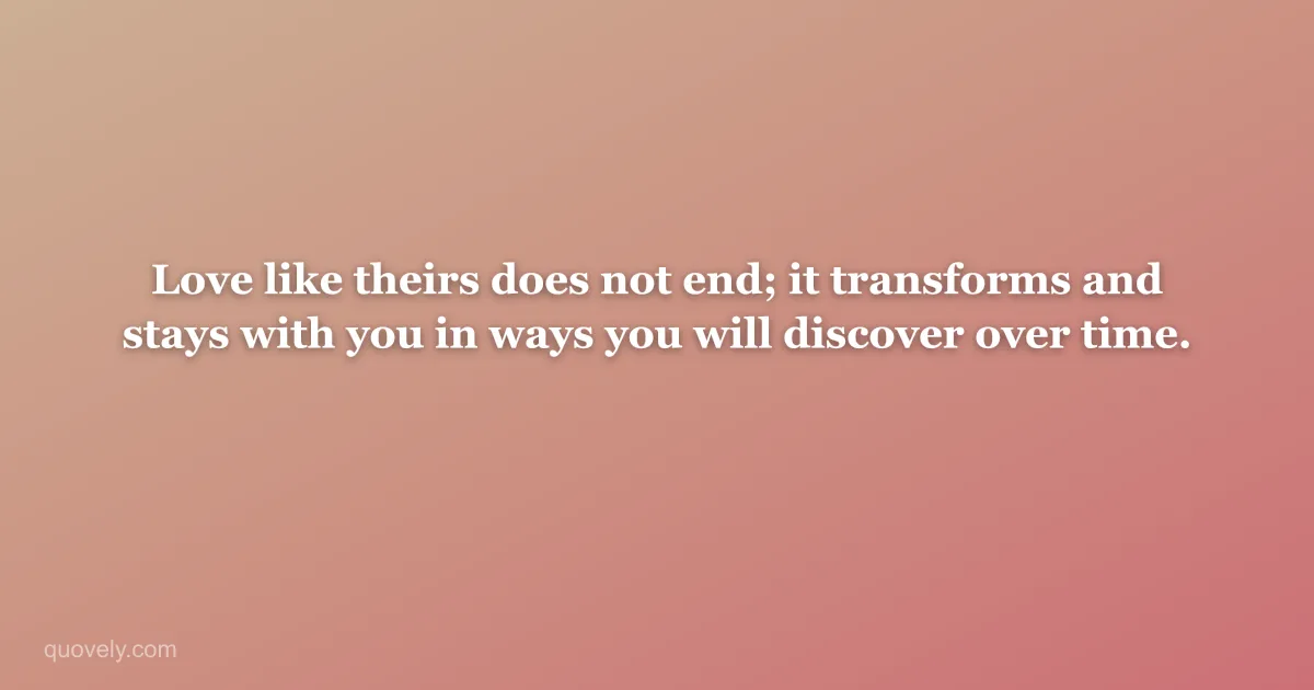Love like theirs does not end; it transforms and stays with you in ways you will discover over time. — Sympathy message from Quovely