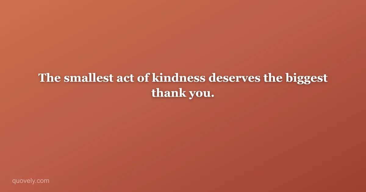 The smallest act of kindness deserves the biggest thank you. — Thank you message from Quovely