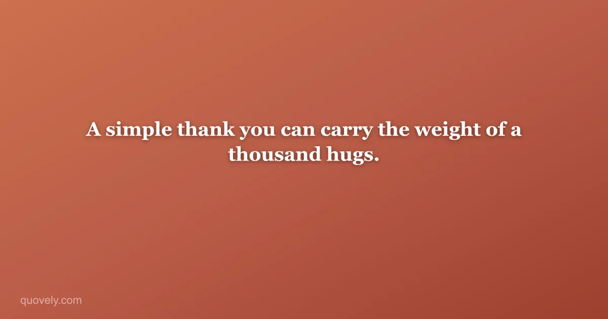 A simple thank you can carry the weight of a thousand hugs. — Thank you message from Quovely
