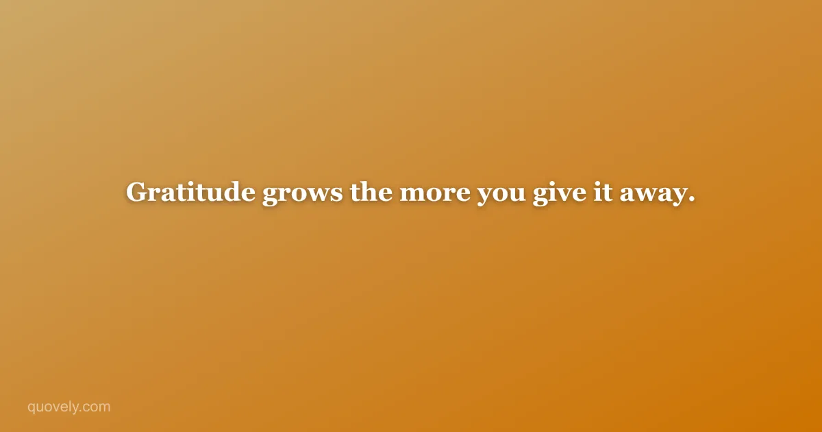 Gratitude grows the more you give it away. — Thank you message from Quovely