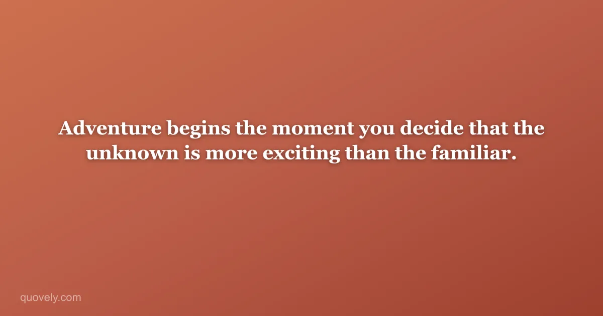 Adventure begins the moment you decide that the unknown is more exciting than the familiar. — Travel quote from Quovely