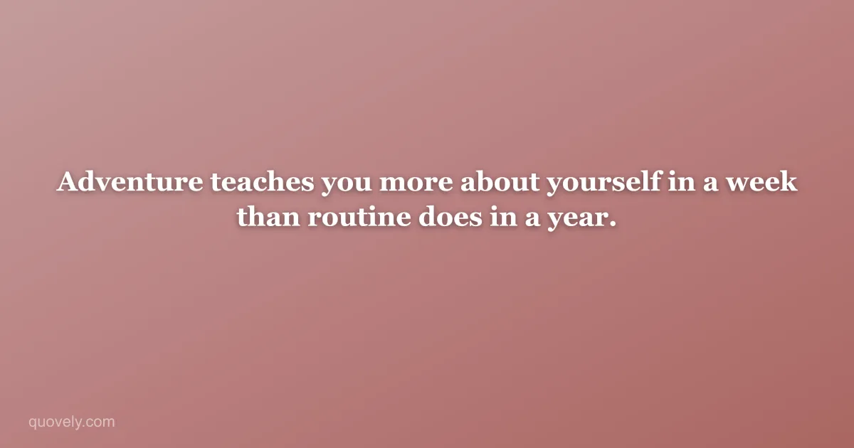 Adventure teaches you more about yourself in a week than routine does in a year. — Travel quote from Quovely